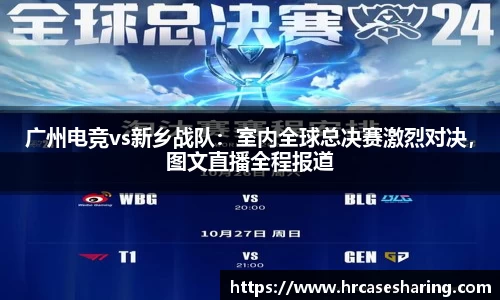 广州电竞vs新乡战队：室内全球总决赛激烈对决，图文直播全程报道